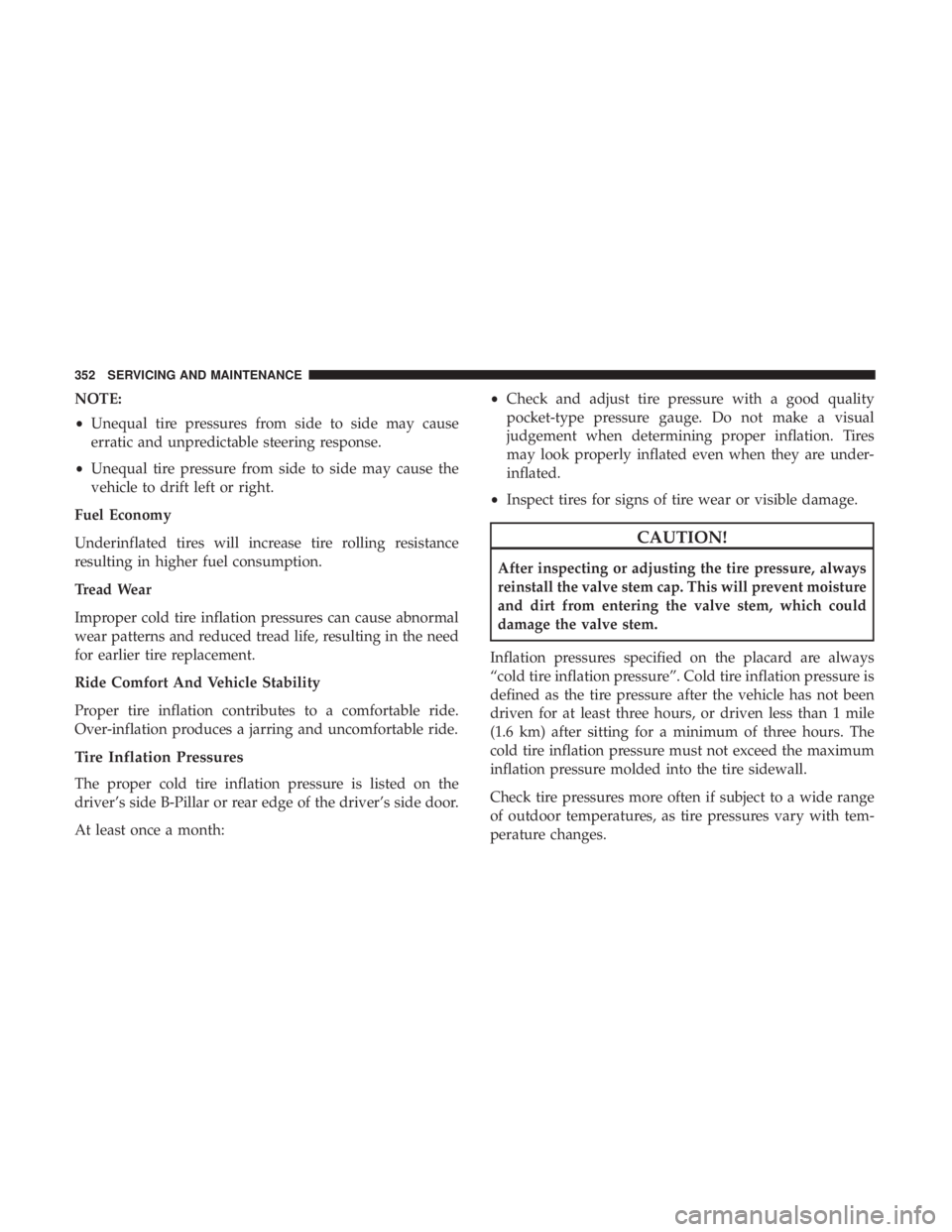 DODGE JOURNEY 2019 Owners Manual NOTE:
•Unequal tire pressures from side to side may cause
erratic and unpredictable steering response.
• Unequal tire pressure from side to side may cause the
vehicle to drift left or right.
Fuel DODGE JOURNEY 2019 Owners Manual NOTE:
•Unequal tire pressures from side to side may cause
erratic and unpredictable steering response.
• Unequal tire pressure from side to side may cause the
vehicle to drift left or right.
Fuel