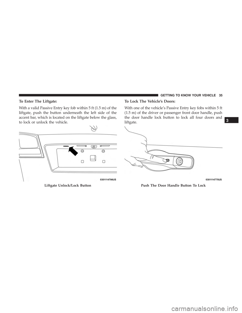 DODGE JOURNEY 2019 Owners Guide To Enter The Liftgate:
With a valid Passive Entry key fob within 5 ft (1.5 m) of the
liftgate, push the button underneath the left side of the
accent bar, which is located on the liftgate below the gl