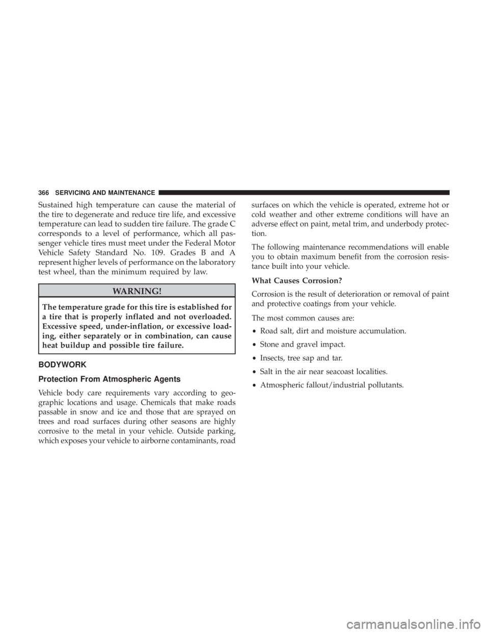 DODGE JOURNEY 2019 Owners Manual Sustained high temperature can cause the material of
the tire to degenerate and reduce tire life, and excessive
temperature can lead to sudden tire failure. The grade C
corresponds to a level of perfo DODGE JOURNEY 2019 Owners Manual Sustained high temperature can cause the material of
the tire to degenerate and reduce tire life, and excessive
temperature can lead to sudden tire failure. The grade C
corresponds to a level of perfo