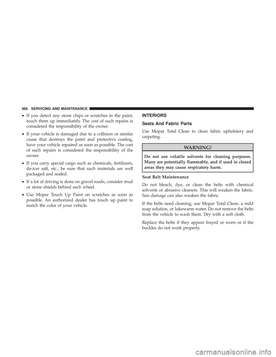 DODGE JOURNEY 2019 Owners Manual •If you detect any stone chips or scratches in the paint,
touch them up immediately. The cost of such repairs is
considered the responsibility of the owner.
• If your vehicle is damaged due to a c DODGE JOURNEY 2019 Owners Manual •If you detect any stone chips or scratches in the paint,
touch them up immediately. The cost of such repairs is
considered the responsibility of the owner.
• If your vehicle is damaged due to a c