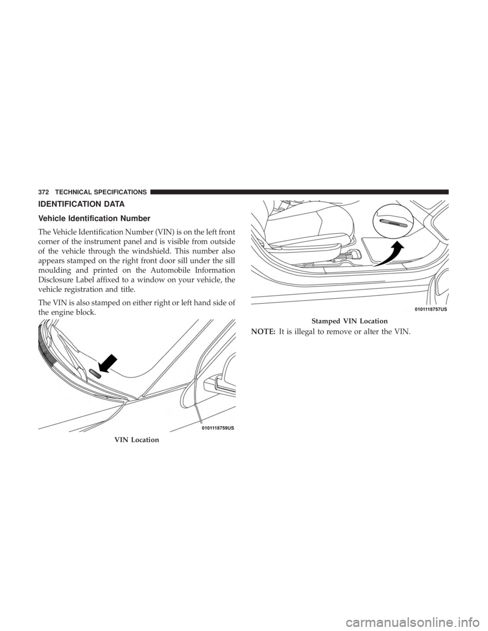 DODGE JOURNEY 2019  Owners Manual IDENTIFICATION DATA
Vehicle Identification Number
The Vehicle Identification Number (VIN) is on the left front
corner of the instrument panel and is visible from outside
of the vehicle through the win