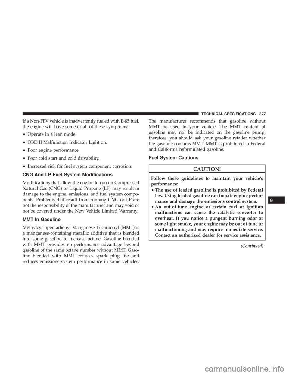 DODGE JOURNEY 2019 Owners Manual If a Non-FFV vehicle is inadvertently fueled with E-85 fuel,
the engine will have some or all of these symptoms:
•Operate in a lean mode.
• OBD II Malfunction Indicator Light on.
• Poor engine p DODGE JOURNEY 2019 Owners Manual If a Non-FFV vehicle is inadvertently fueled with E-85 fuel,
the engine will have some or all of these symptoms:
•Operate in a lean mode.
• OBD II Malfunction Indicator Light on.
• Poor engine p