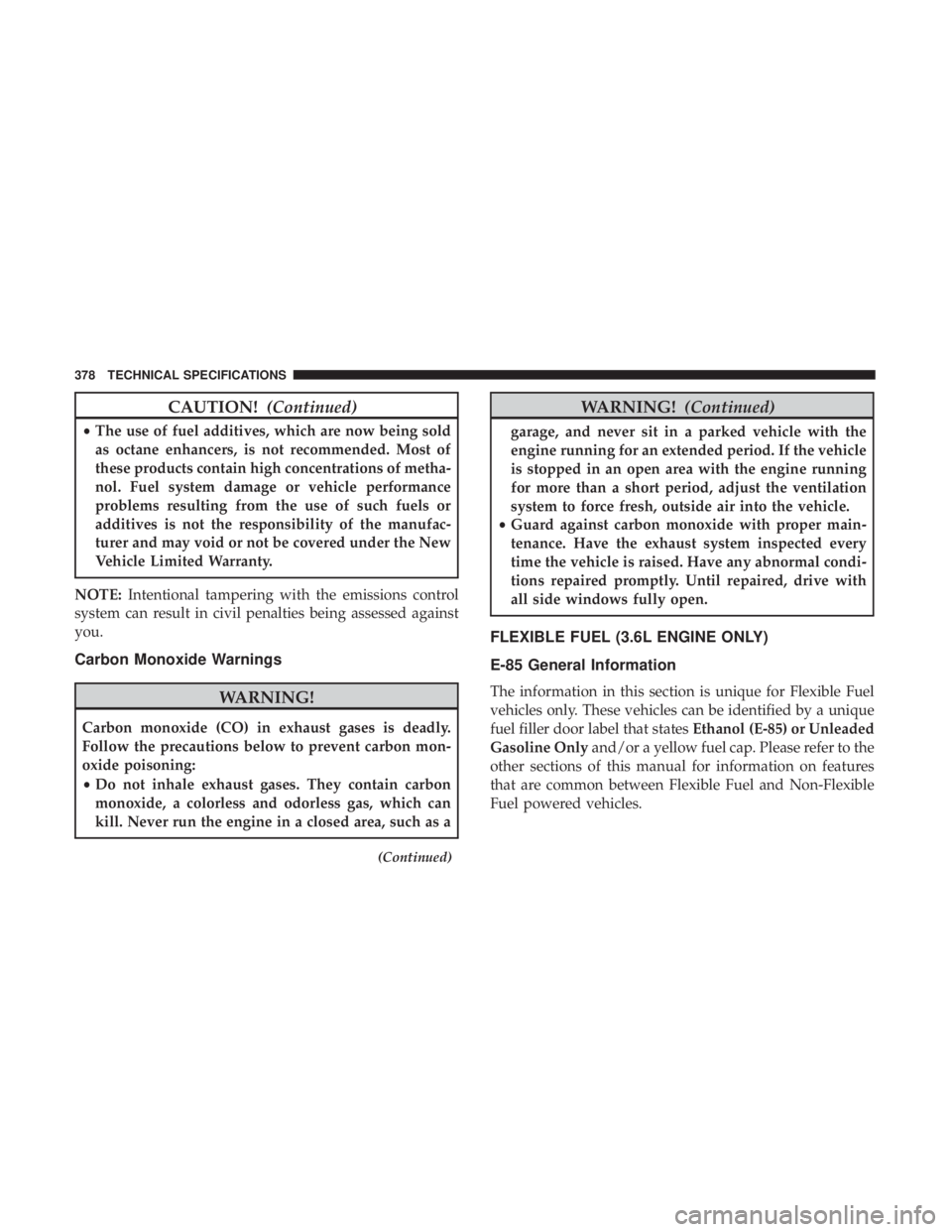 DODGE JOURNEY 2019  Owners Manual CAUTION!(Continued)
•The use of fuel additives, which are now being sold
as octane enhancers, is not recommended. Most of
these products contain high concentrations of metha-
nol. Fuel system damage