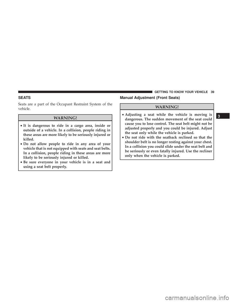 DODGE JOURNEY 2019 Service Manual SEATS
Seats are a part of the Occupant Restraint System of the
vehicle.
WARNING!
•It is dangerous to ride in a cargo area, inside or
outside of a vehicle. In a collision, people riding in
these area