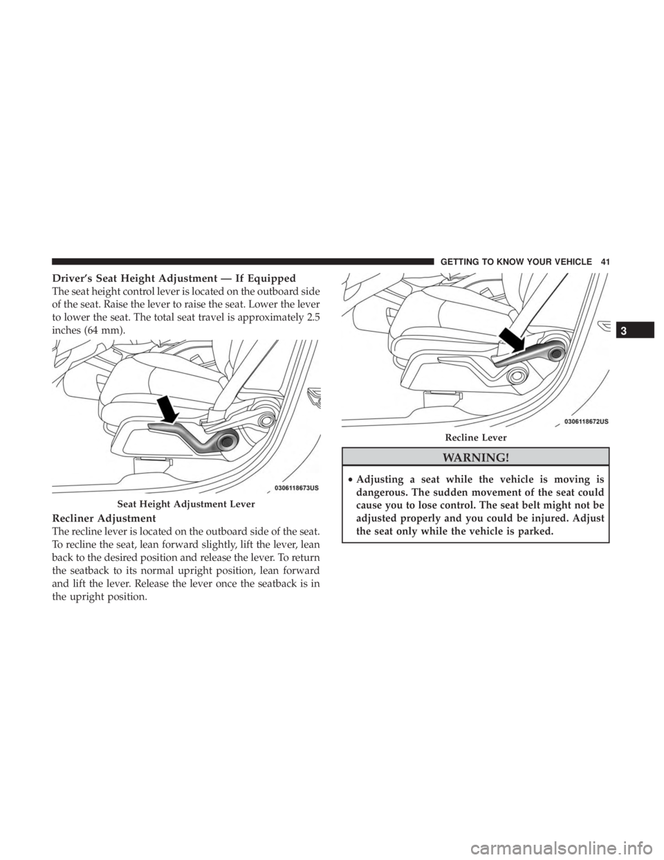 DODGE JOURNEY 2019 Service Manual Driver’s Seat Height Adjustment — If Equipped
The seat height control lever is located on the outboard side
of the seat. Raise the lever to raise the seat. Lower the lever
to lower the seat. The t