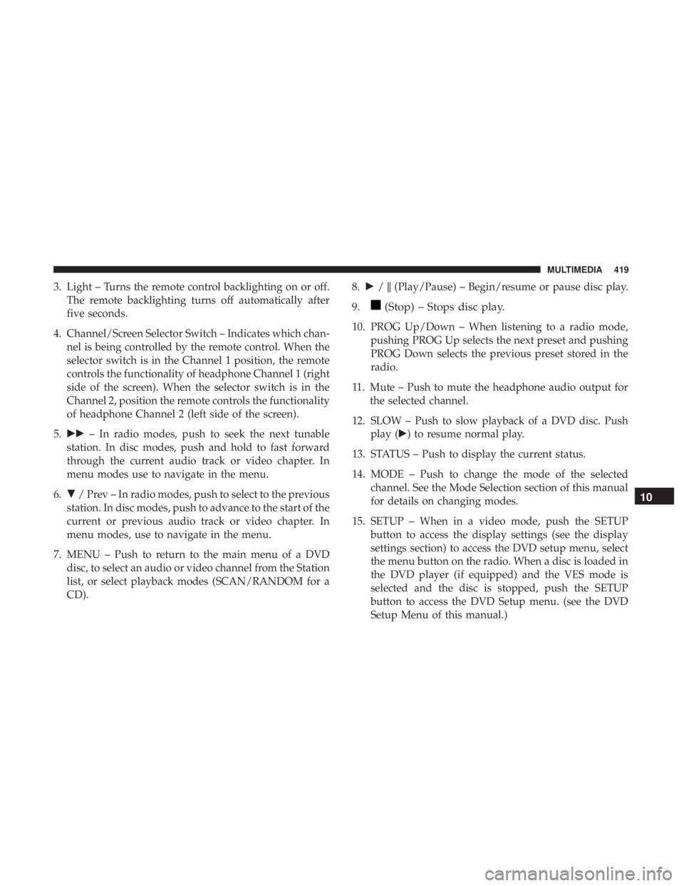 DODGE JOURNEY 2019 Owners Manual 3. Light – Turns the remote control backlighting on or off.The remote backlighting turns off automatically after
five seconds.
4. Channel/Screen Selector Switch – Indicates which chan- nel is bein DODGE JOURNEY 2019 Owners Manual 3. Light – Turns the remote control backlighting on or off.The remote backlighting turns off automatically after
five seconds.
4. Channel/Screen Selector Switch – Indicates which chan- nel is bein