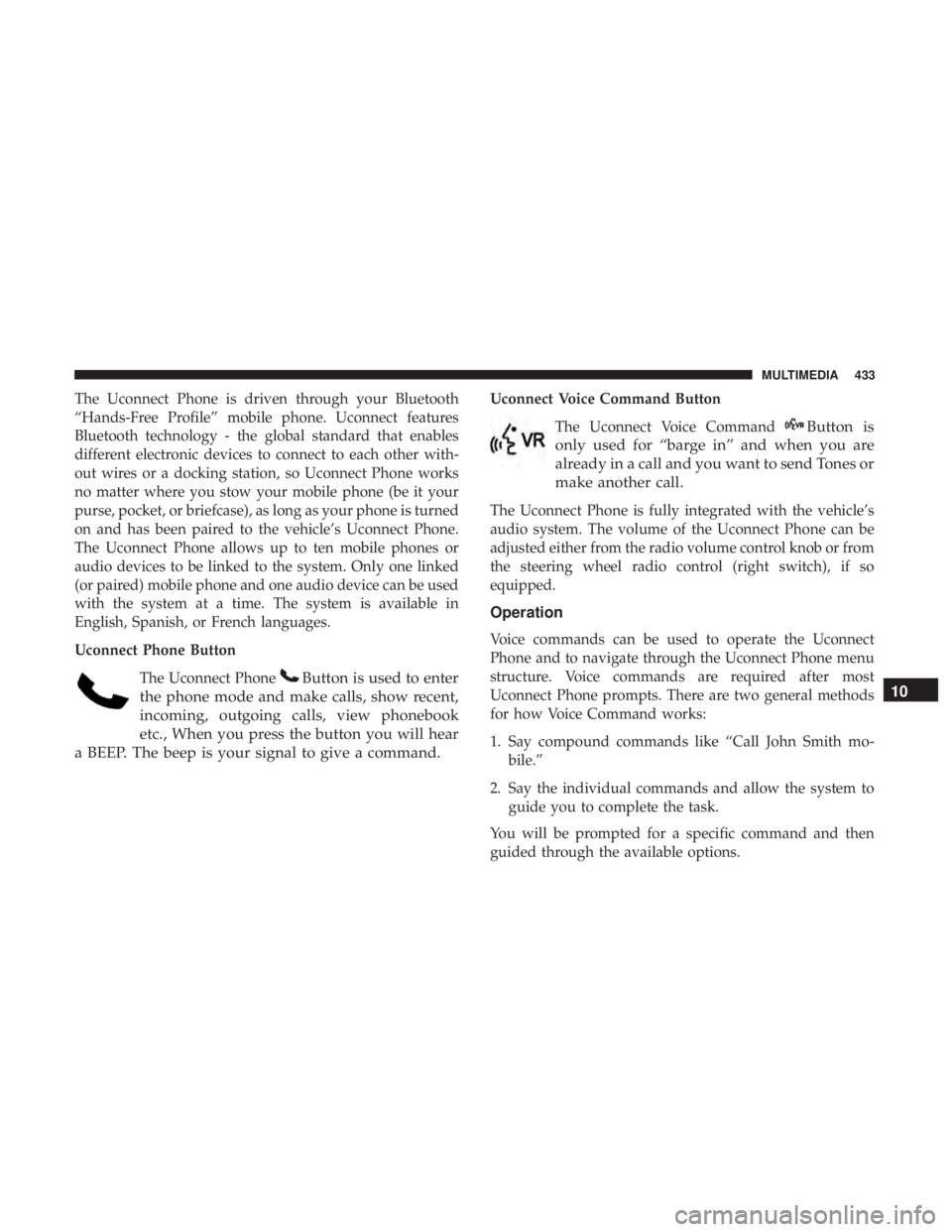 DODGE JOURNEY 2019  Owners Manual The Uconnect Phone is driven through your Bluetooth
“Hands-Free Profile” mobile phone. Uconnect features
Bluetooth technology - the global standard that enables
different electronic devices to con