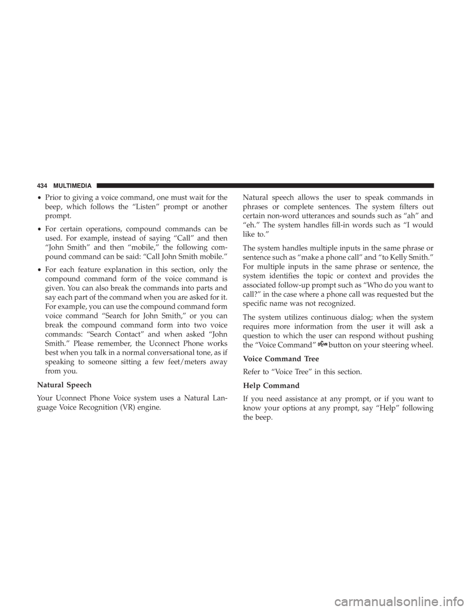 DODGE JOURNEY 2019  Owners Manual •Prior to giving a voice command, one must wait for the
beep, which follows the “Listen” prompt or another
prompt.
• For certain operations, compound commands can be
used. For example, instead