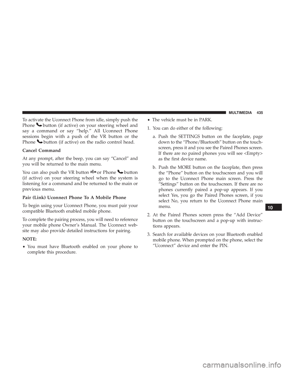 DODGE JOURNEY 2019  Owners Manual To activate the Uconnect Phone from idle, simply push the
Phone
button (if active) on your steering wheel and
say a command or say “help.” All Uconnect Phone
sessions begin with a push of the VR b