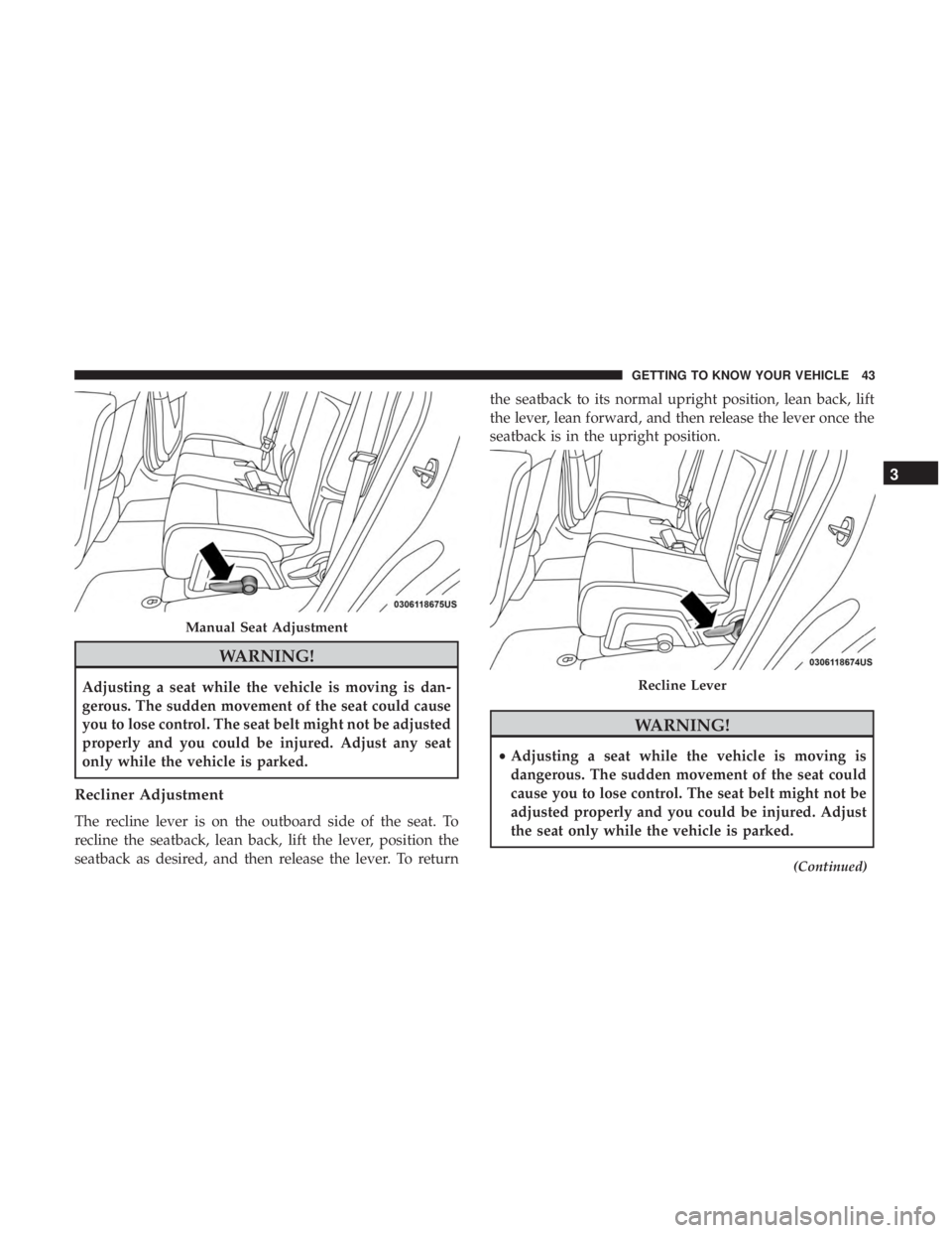 DODGE JOURNEY 2019 Service Manual WARNING!
Adjusting a seat while the vehicle is moving is dan-
gerous. The sudden movement of the seat could cause
you to lose control. The seat belt might not be adjusted
properly and you could be inj