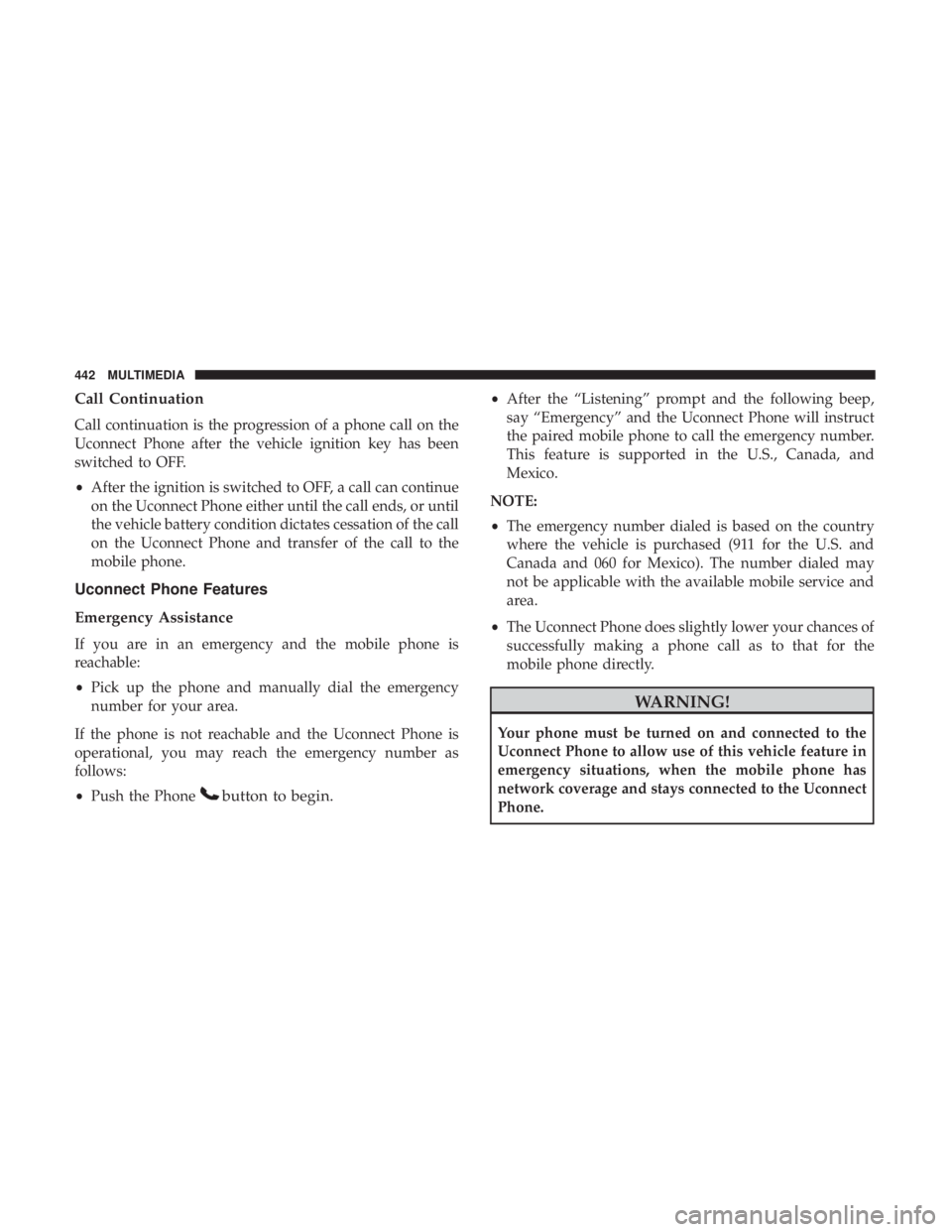 DODGE JOURNEY 2019 Owners Manual Call Continuation
Call continuation is the progression of a phone call on the
Uconnect Phone after the vehicle ignition key has been
switched to OFF.
•After the ignition is switched to OFF, a call c DODGE JOURNEY 2019 Owners Manual Call Continuation
Call continuation is the progression of a phone call on the
Uconnect Phone after the vehicle ignition key has been
switched to OFF.
•After the ignition is switched to OFF, a call c