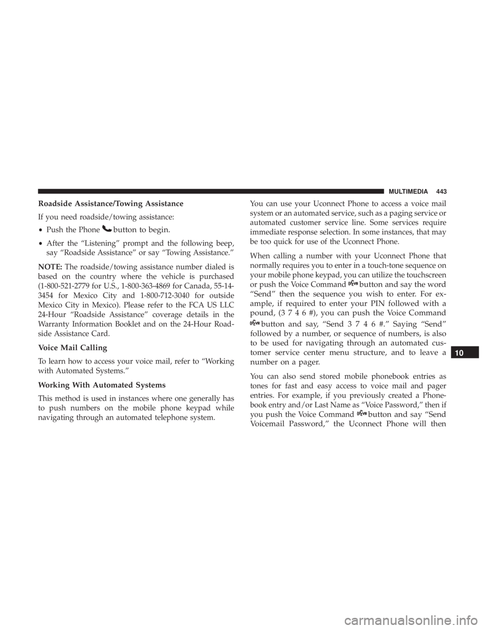 DODGE JOURNEY 2019 Owners Manual Roadside Assistance/Towing Assistance
If you need roadside/towing assistance:
•Push the Phone
button to begin.
•After the “Listening” prompt and the following beep,
say “Roadside Assistance DODGE JOURNEY 2019 Owners Manual Roadside Assistance/Towing Assistance
If you need roadside/towing assistance:
•Push the Phone
button to begin.
•After the “Listening” prompt and the following beep,
say “Roadside Assistance