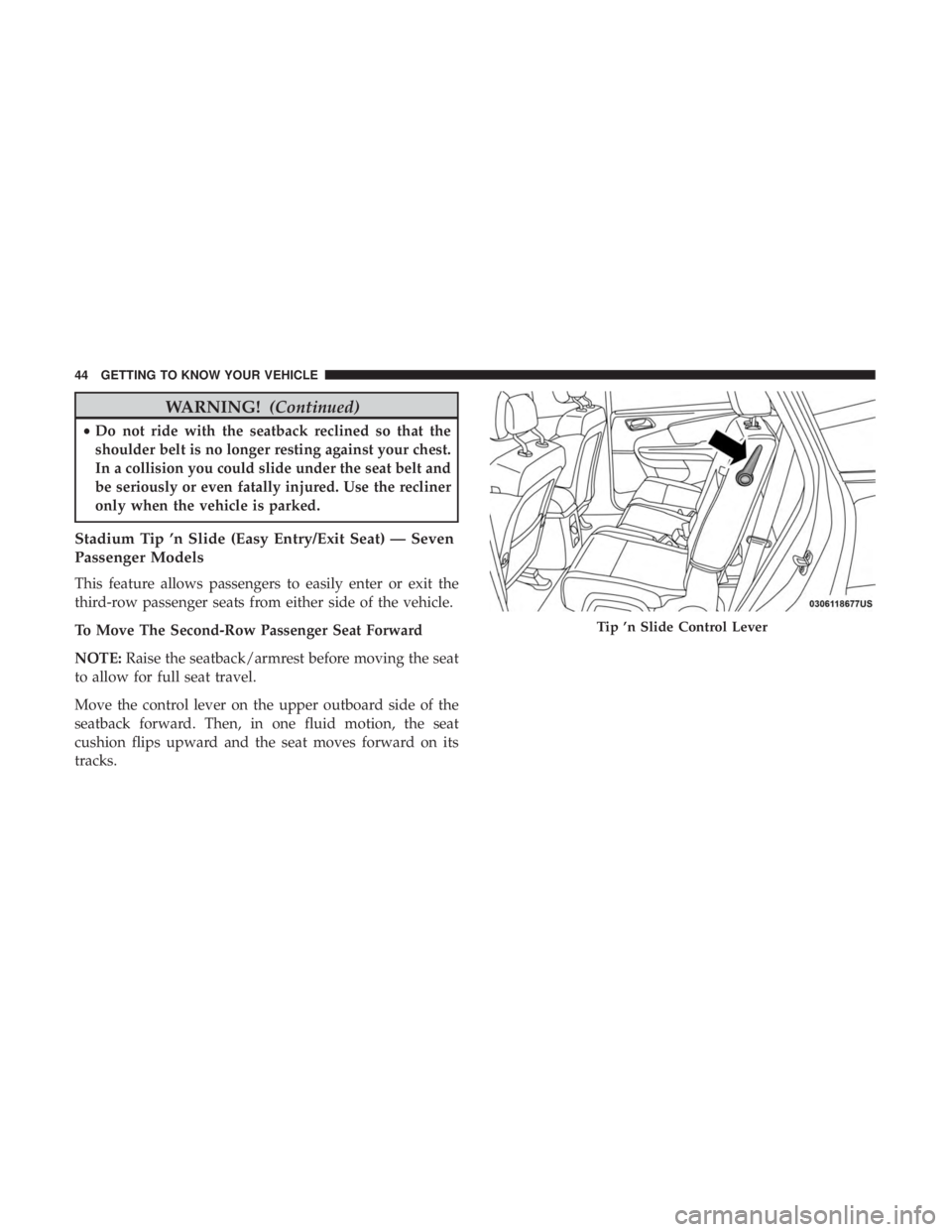 DODGE JOURNEY 2019 Service Manual WARNING!(Continued)
•Do not ride with the seatback reclined so that the
shoulder belt is no longer resting against your chest.
In a collision you could slide under the seat belt and
be seriously or 