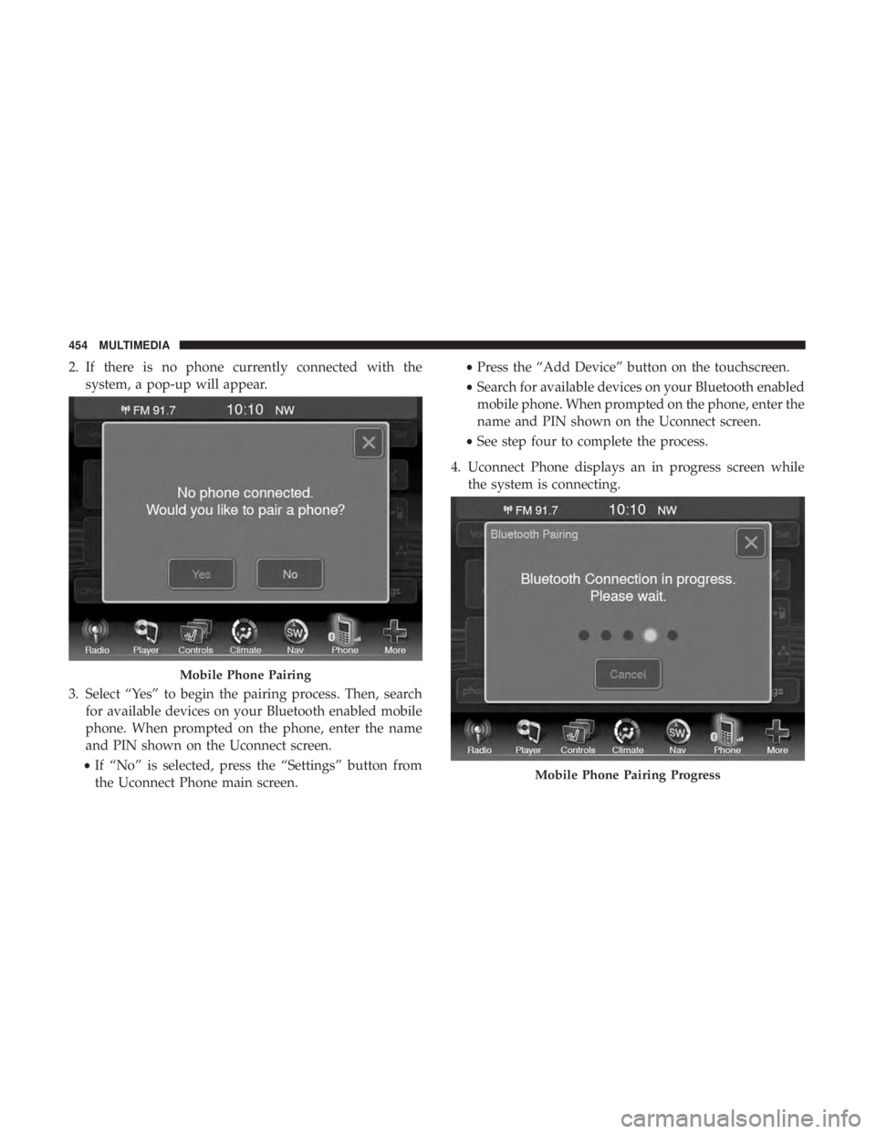 DODGE JOURNEY 2019 Owners Manual 2. If there is no phone currently connected with thesystem, a pop-up will appear.
3. Select “Yes” to begin the pairing process. Then, search for available devices on your Bluetooth enabled mobile
DODGE JOURNEY 2019 Owners Manual 2. If there is no phone currently connected with thesystem, a pop-up will appear.
3. Select “Yes” to begin the pairing process. Then, search for available devices on your Bluetooth enabled mobile