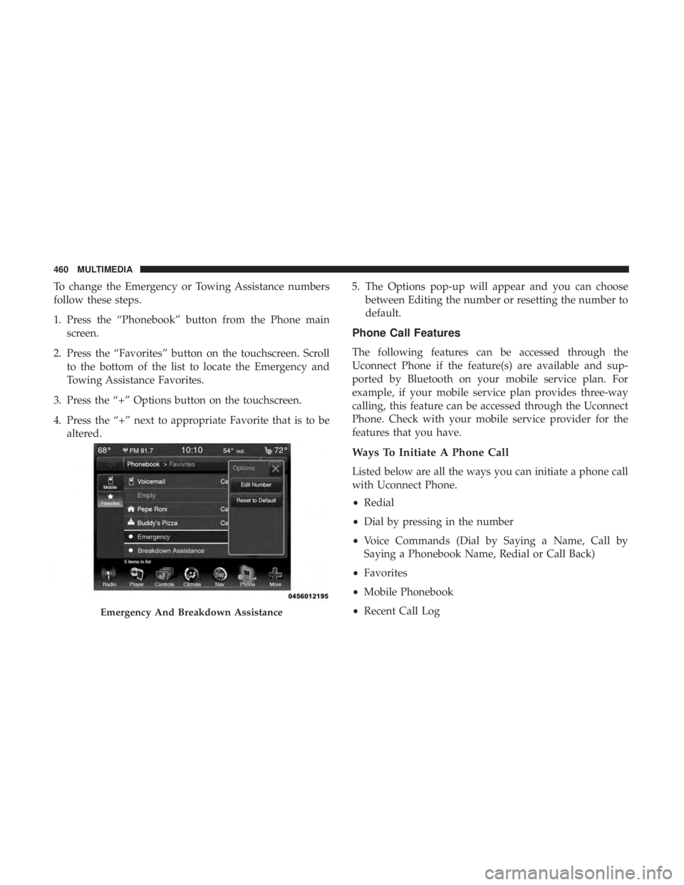 DODGE JOURNEY 2019 Owners Manual To change the Emergency or Towing Assistance numbers
follow these steps.
1. Press the “Phonebook” button from the Phone mainscreen.
2. Press the “Favorites” button on the touchscreen. Scroll t DODGE JOURNEY 2019 Owners Manual To change the Emergency or Towing Assistance numbers
follow these steps.
1. Press the “Phonebook” button from the Phone mainscreen.
2. Press the “Favorites” button on the touchscreen. Scroll t