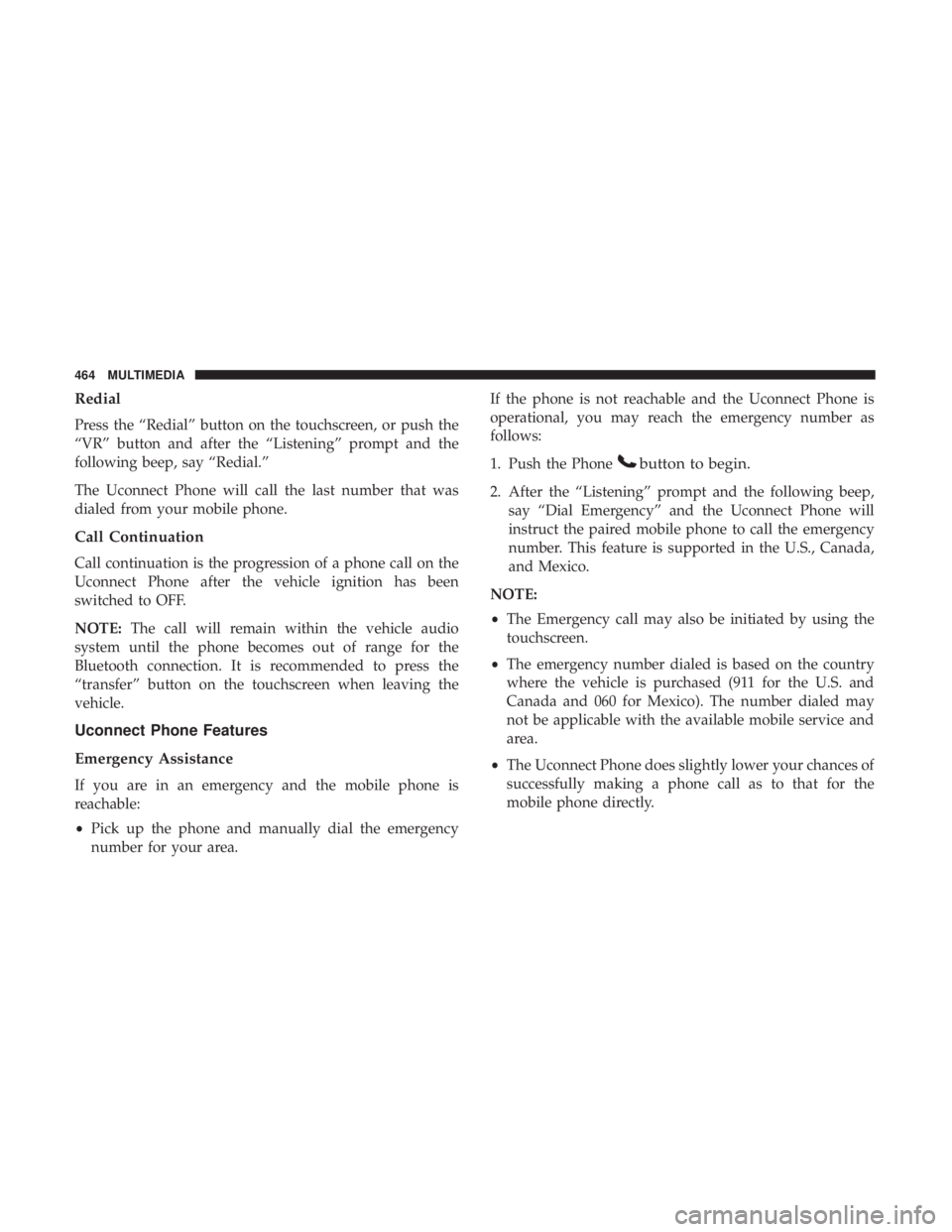 DODGE JOURNEY 2019 Owners Manual Redial
Press the “Redial” button on the touchscreen, or push the
“VR” button and after the “Listening” prompt and the
following beep, say “Redial.”
The Uconnect Phone will call the las DODGE JOURNEY 2019 Owners Manual Redial
Press the “Redial” button on the touchscreen, or push the
“VR” button and after the “Listening” prompt and the
following beep, say “Redial.”
The Uconnect Phone will call the las