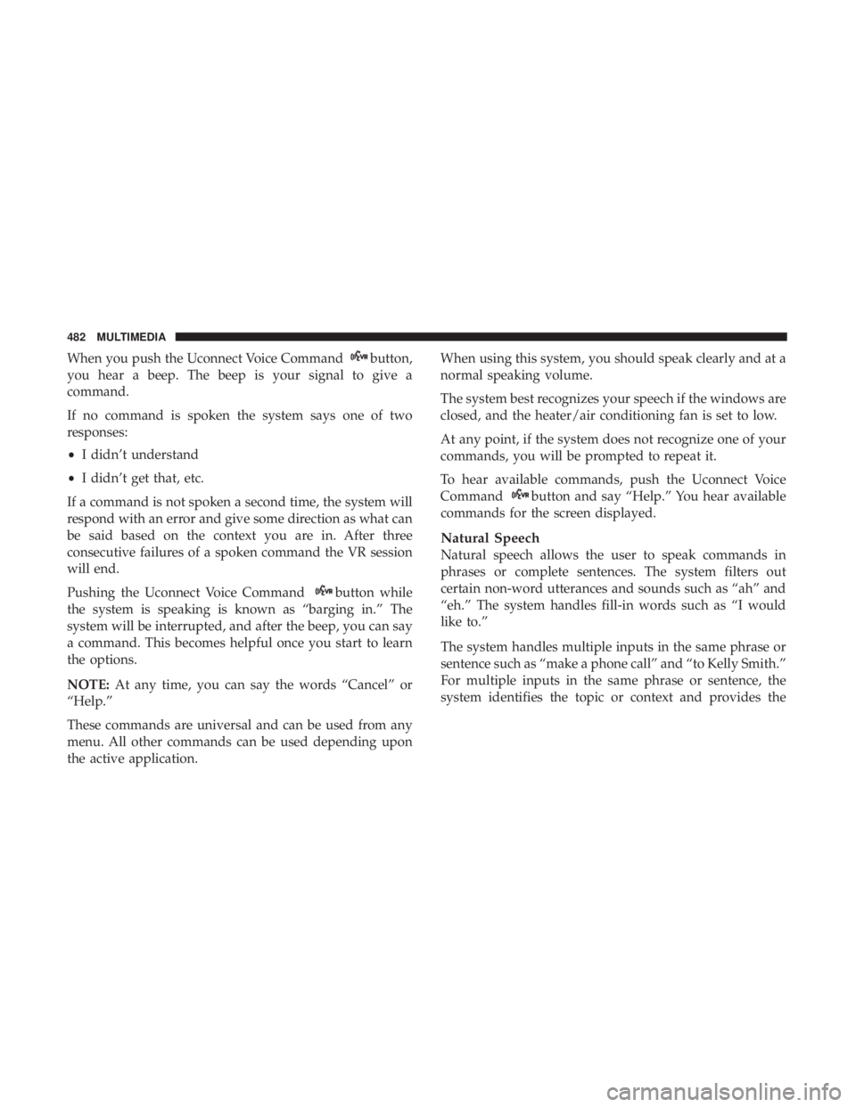 DODGE JOURNEY 2019  Owners Manual When you push the Uconnect Voice Commandbutton,
you hear a beep. The beep is your signal to give a
command.
If no command is spoken the system says one of two
responses:
• I didn’t understand
• 
