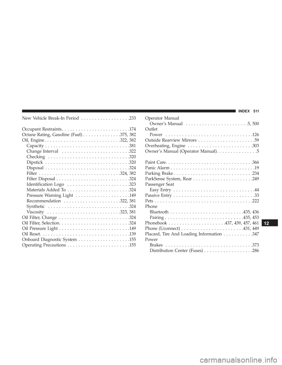 DODGE JOURNEY 2019 Owners Manual New Vehicle Break-In Period..................233
Occupant Restraints ........................ .174
Octane Rating, Gasoline (Fuel) ..............375, 382
Oil, Engine ........................... .322, 3