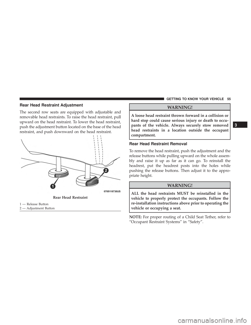 DODGE JOURNEY 2019 Owners Manual Rear Head Restraint Adjustment
The second row seats are equipped with adjustable and
removable head restraints. To raise the head restraint, pull
upward on the head restraint. To lower the head restra DODGE JOURNEY 2019 Owners Manual Rear Head Restraint Adjustment
The second row seats are equipped with adjustable and
removable head restraints. To raise the head restraint, pull
upward on the head restraint. To lower the head restra