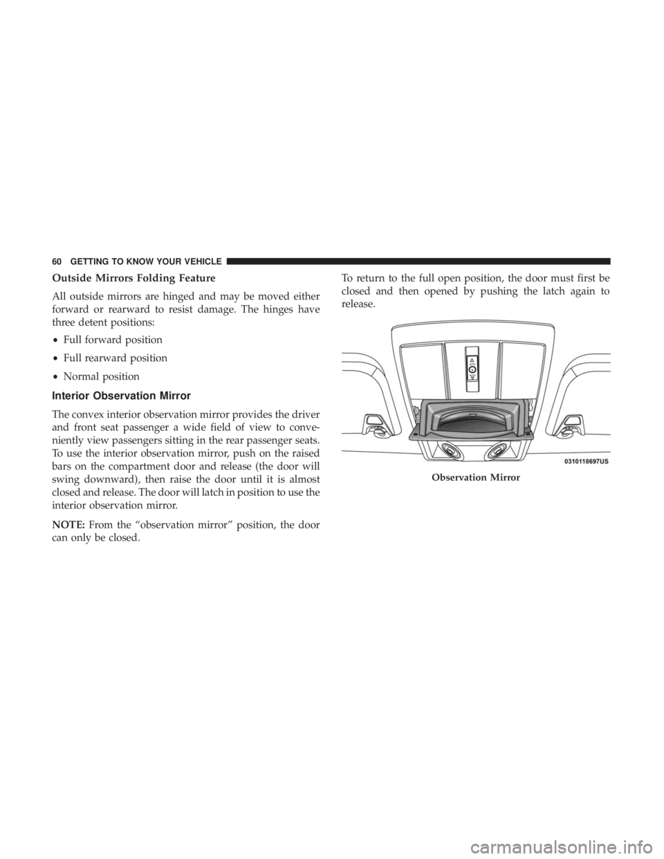 DODGE JOURNEY 2019 Owners Manual Outside Mirrors Folding Feature
All outside mirrors are hinged and may be moved either
forward or rearward to resist damage. The hinges have
three detent positions:
•Full forward position
• Full r DODGE JOURNEY 2019 Owners Manual Outside Mirrors Folding Feature
All outside mirrors are hinged and may be moved either
forward or rearward to resist damage. The hinges have
three detent positions:
•Full forward position
• Full r