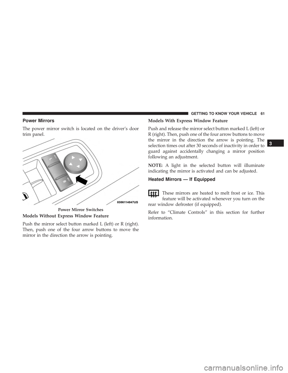 DODGE JOURNEY 2019 Repair Manual Power Mirrors
The power mirror switch is located on the driver’s door
trim panel.
Models Without Express Window Feature
Push the mirror select button marked L (left) or R (right).
Then, push one of DODGE JOURNEY 2019 Repair Manual Power Mirrors
The power mirror switch is located on the driver’s door
trim panel.
Models Without Express Window Feature
Push the mirror select button marked L (left) or R (right).
Then, push one of