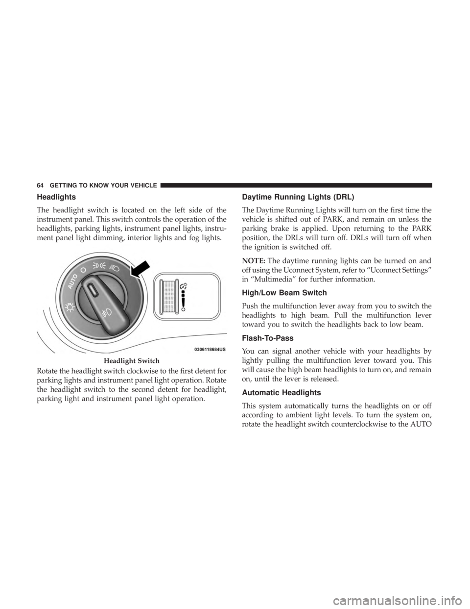 DODGE JOURNEY 2019 Owners Manual Headlights
The headlight switch is located on the left side of the
instrument panel. This switch controls the operation of the
headlights, parking lights, instrument panel lights, instru-
ment panel l DODGE JOURNEY 2019 Owners Manual Headlights
The headlight switch is located on the left side of the
instrument panel. This switch controls the operation of the
headlights, parking lights, instrument panel lights, instru-
ment panel l
