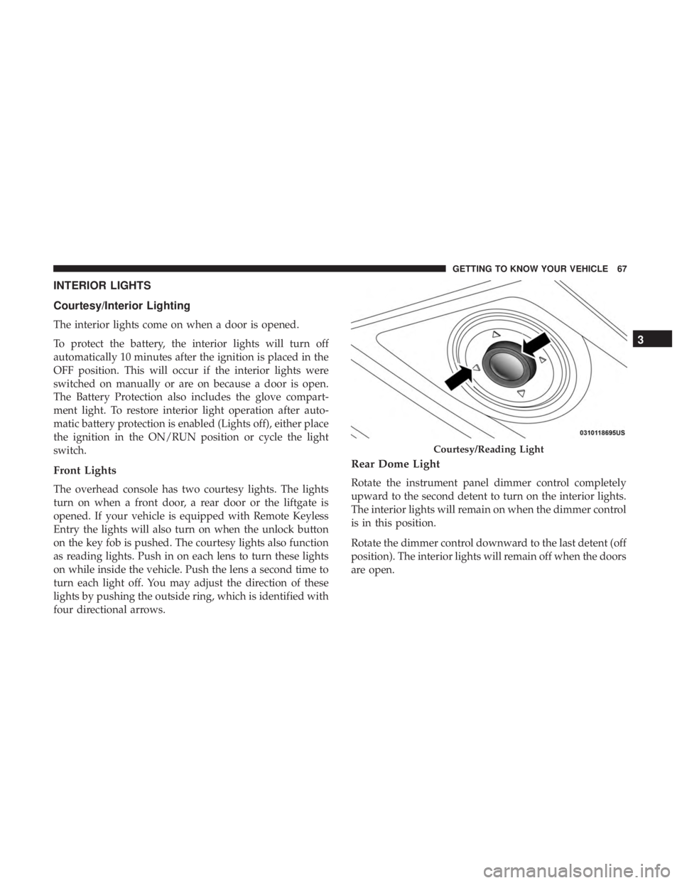 DODGE JOURNEY 2019 Repair Manual INTERIOR LIGHTS
Courtesy/Interior Lighting
The interior lights come on when a door is opened.
To protect the battery, the interior lights will turn off
automatically 10 minutes after the ignition is p DODGE JOURNEY 2019 Repair Manual INTERIOR LIGHTS
Courtesy/Interior Lighting
The interior lights come on when a door is opened.
To protect the battery, the interior lights will turn off
automatically 10 minutes after the ignition is p