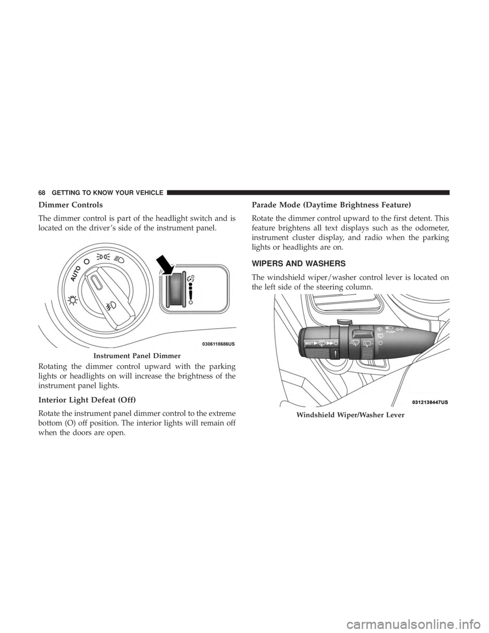 DODGE JOURNEY 2019 Owners Manual Dimmer Controls
The dimmer control is part of the headlight switch and is
located on the driver ’s side of the instrument panel.
Rotating the dimmer control upward with the parking
lights or headlig DODGE JOURNEY 2019 Owners Manual Dimmer Controls
The dimmer control is part of the headlight switch and is
located on the driver ’s side of the instrument panel.
Rotating the dimmer control upward with the parking
lights or headlig