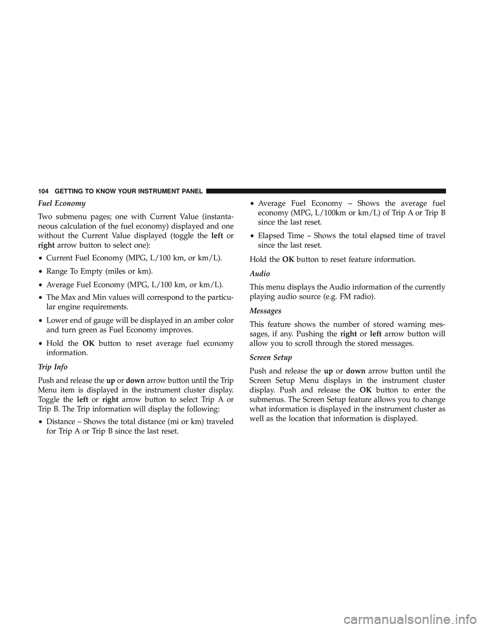 DODGE CHALLENGER 2018  Owners Manual Fuel Economy
Two submenu pages; one with Current Value (instanta-
neous calculation of the fuel economy) displayed and one
without the Current Value displayed (toggle theleftor
right arrow button to s