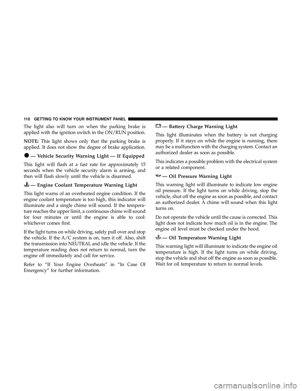 DODGE CHALLENGER 2018 Owners Manual The light also will turn on when the parking brake is
applied with the ignition switch in the ON/RUN position.
NOTE:This light shows only that the parking brake is
applied. It does not show the degree DODGE CHALLENGER 2018 Owners Manual The light also will turn on when the parking brake is
applied with the ignition switch in the ON/RUN position.
NOTE:This light shows only that the parking brake is
applied. It does not show the degree