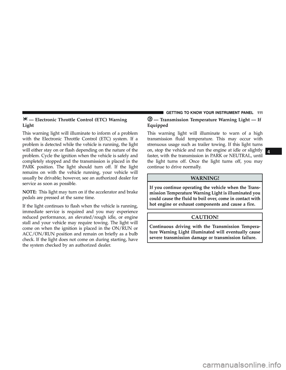 DODGE CHALLENGER 2018 Owners Manual — Electronic Throttle Control (ETC) Warning
Light
This warning light will illuminate to inform of a problem
with the Electronic Throttle Control (ETC) system. If a
problem is detected while the vehi DODGE CHALLENGER 2018 Owners Manual — Electronic Throttle Control (ETC) Warning
Light
This warning light will illuminate to inform of a problem
with the Electronic Throttle Control (ETC) system. If a
problem is detected while the vehi