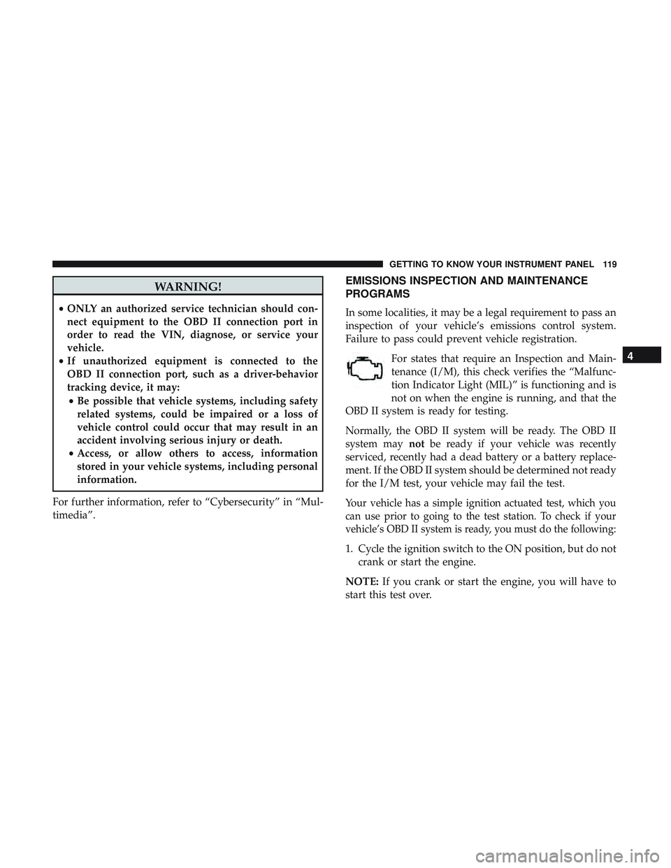 DODGE CHALLENGER 2018  Owners Manual WARNING!
•ONLY an authorized service technician should con-
nect equipment to the OBD II connection port in
order to read the VIN, diagnose, or service your
vehicle.
• If unauthorized equipment is