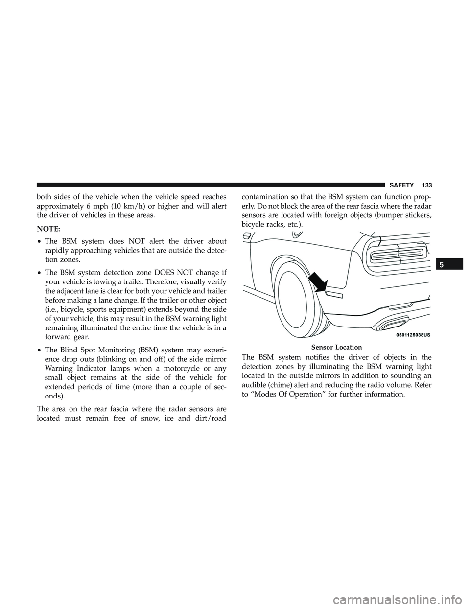 DODGE CHALLENGER 2018 Owners Manual both sides of the vehicle when the vehicle speed reaches
approximately 6 mph (10 km/h) or higher and will alert
the driver of vehicles in these areas.
NOTE:
•The BSM system does NOT alert the driver DODGE CHALLENGER 2018 Owners Manual both sides of the vehicle when the vehicle speed reaches
approximately 6 mph (10 km/h) or higher and will alert
the driver of vehicles in these areas.
NOTE:
•The BSM system does NOT alert the driver