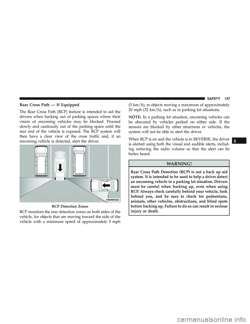 DODGE CHALLENGER 2018  Owners Manual Rear Cross Path — If Equipped
The Rear Cross Path (RCP) feature is intended to aid the
drivers when backing out of parking spaces where their
vision of oncoming vehicles may be blocked. Proceed
slow
