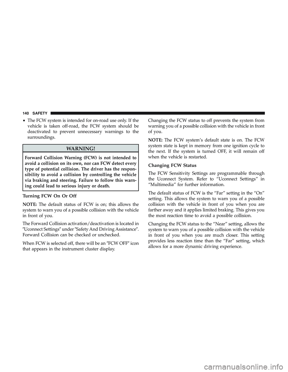 DODGE CHALLENGER 2018  Owners Manual •The FCW system is intended for on-road use only. If the
vehicle is taken off-road, the FCW system should be
deactivated to prevent unnecessary warnings to the
surroundings.
WARNING!
Forward Collisi