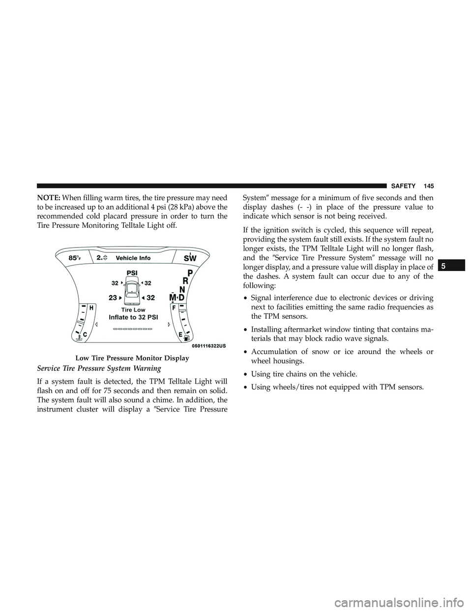 DODGE CHALLENGER 2018 Owners Guide NOTE:When filling warm tires, the tire pressure may need
to be increased up to an additional 4 psi (28 kPa) above the
recommended cold placard pressure in order to turn the
Tire Pressure Monitoring Te DODGE CHALLENGER 2018 Owners Guide NOTE:When filling warm tires, the tire pressure may need
to be increased up to an additional 4 psi (28 kPa) above the
recommended cold placard pressure in order to turn the
Tire Pressure Monitoring Te