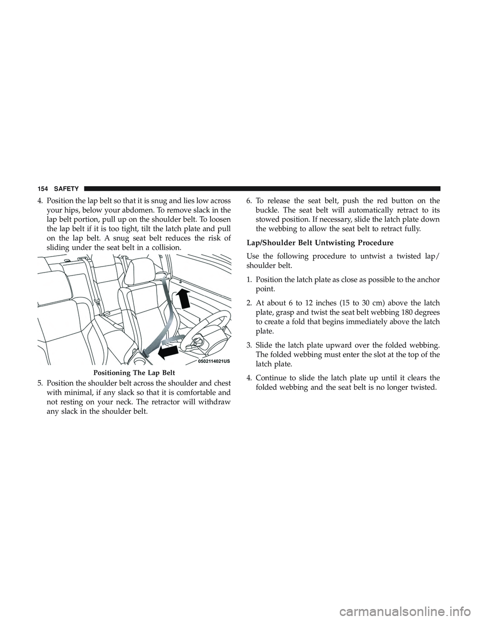 DODGE CHALLENGER 2018  Owners Manual 4. Position the lap belt so that it is snug and lies low acrossyour hips, below your abdomen. To remove slack in the
lap belt portion, pull up on the shoulder belt. To loosen
the lap belt if it is too