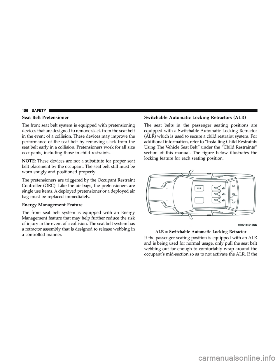 DODGE CHALLENGER 2018  Owners Manual Seat Belt Pretensioner
The front seat belt system is equipped with pretensioning
devices that are designed to remove slack from the seat belt
in the event of a collision. These devices may improve the