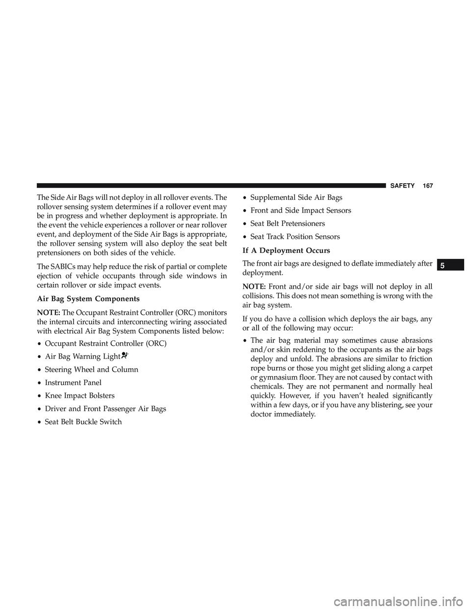 DODGE CHALLENGER 2018  Owners Manual The Side Air Bags will not deploy in all rollover events. The
rollover sensing system determines if a rollover event may
be in progress and whether deployment is appropriate. In
the event the vehicle 