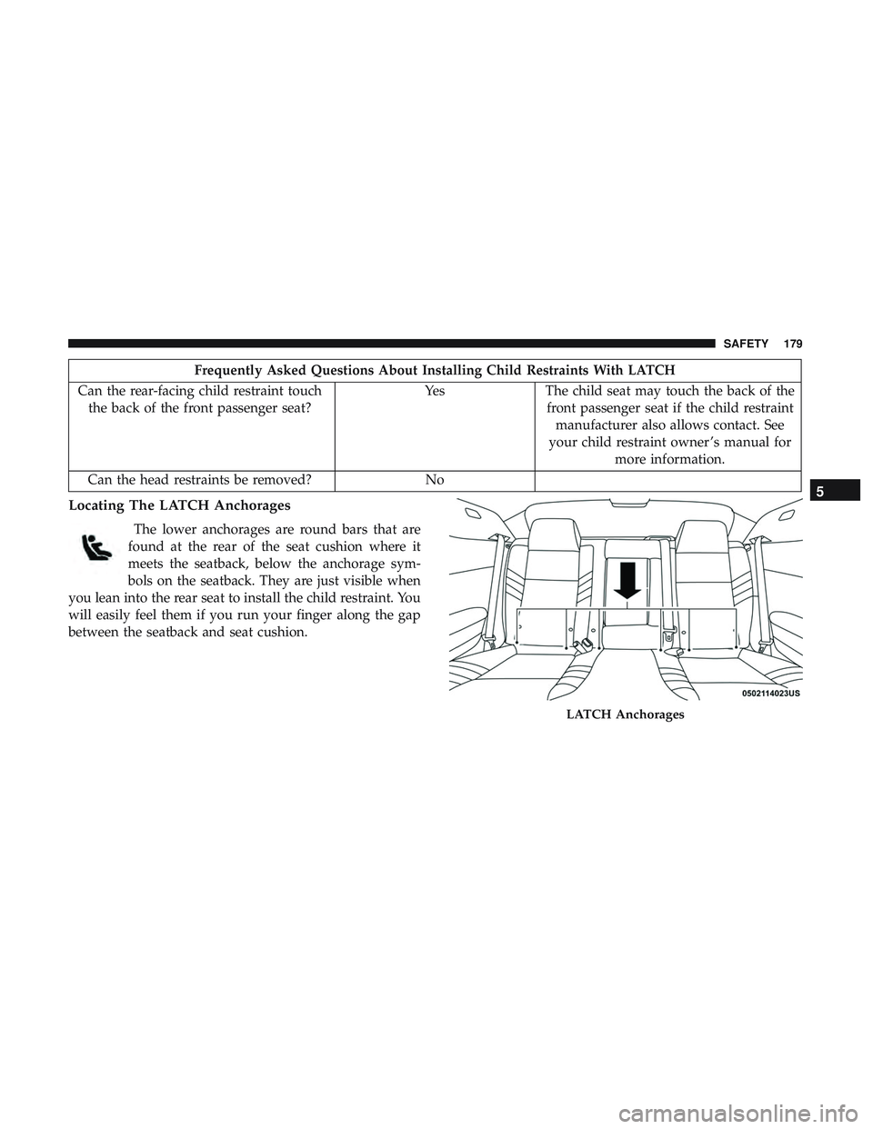 DODGE CHALLENGER 2018 Owners Manual Frequently Asked Questions About Installing Child Restraints With LATCH
Can the rear-facing child restraint touch the back of the front passenger seat? Yes
The child seat may touch the back of the
fro DODGE CHALLENGER 2018 Owners Manual Frequently Asked Questions About Installing Child Restraints With LATCH
Can the rear-facing child restraint touch the back of the front passenger seat? Yes
The child seat may touch the back of the
fro