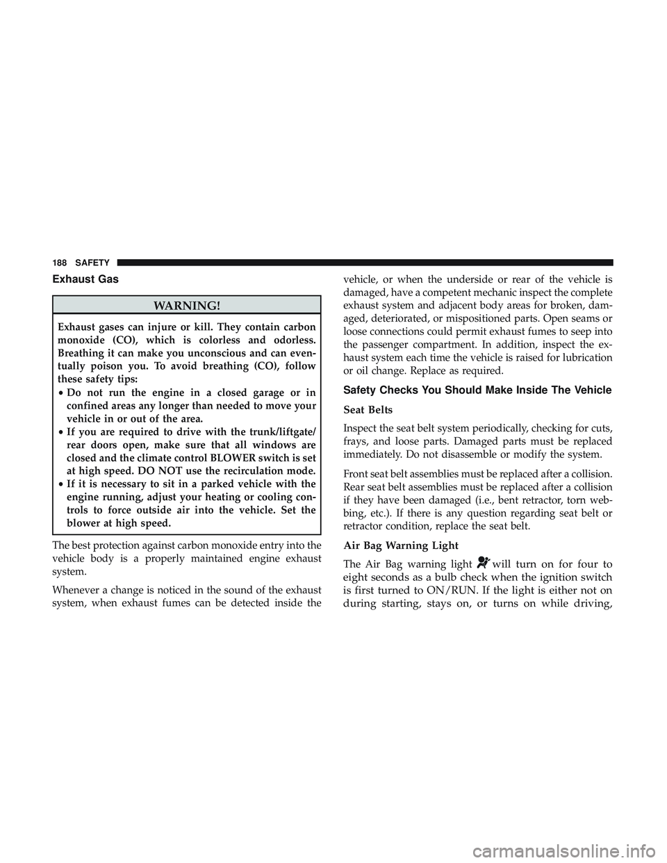 DODGE CHALLENGER 2018 Owners Manual Exhaust Gas
WARNING!
Exhaust gases can injure or kill. They contain carbon
monoxide (CO), which is colorless and odorless.
Breathing it can make you unconscious and can even-
tually poison you. To avo DODGE CHALLENGER 2018 Owners Manual Exhaust Gas
WARNING!
Exhaust gases can injure or kill. They contain carbon
monoxide (CO), which is colorless and odorless.
Breathing it can make you unconscious and can even-
tually poison you. To avo