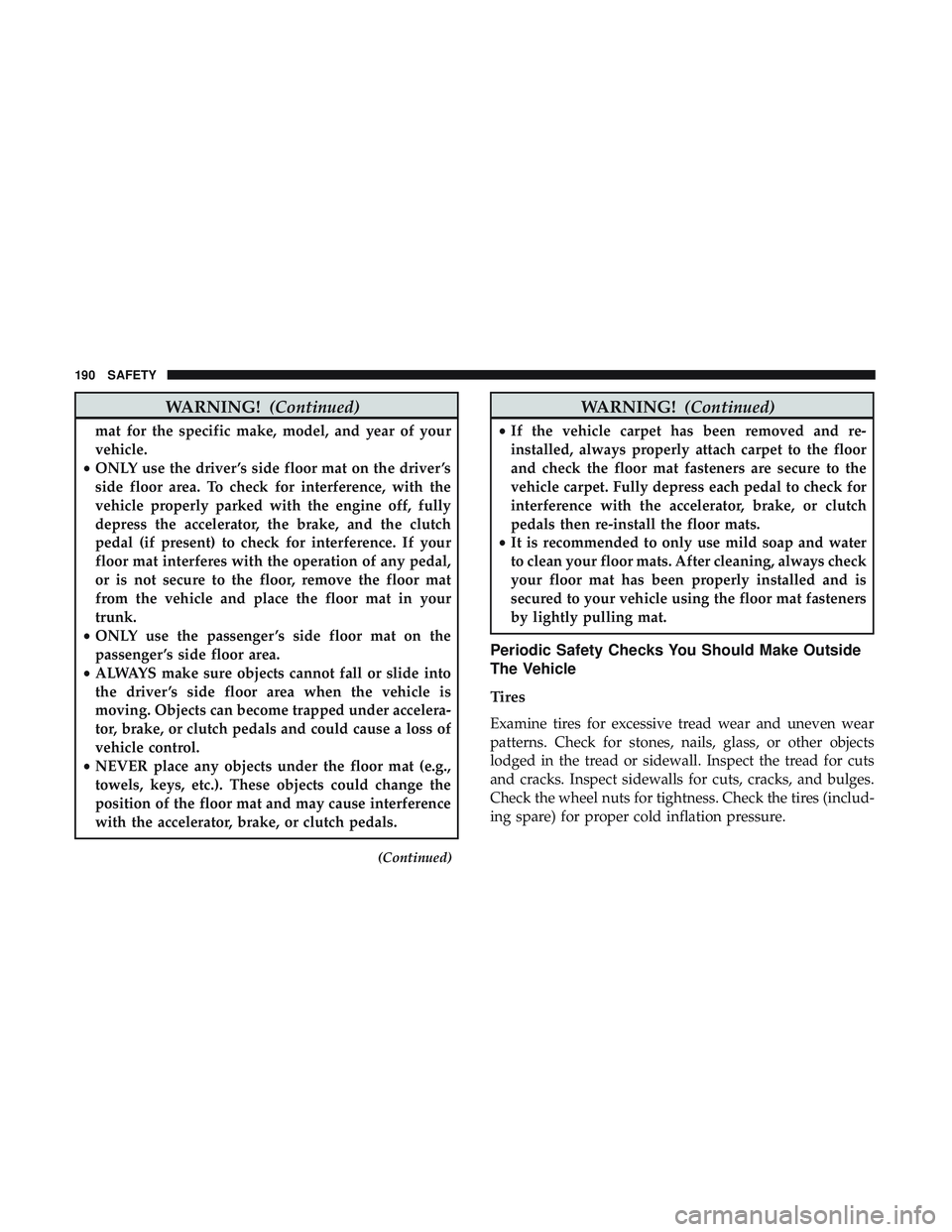 DODGE CHALLENGER 2018  Owners Manual WARNING!(Continued)
mat for the specific make, model, and year of your
vehicle.
• ONLY use the driver ’s side floor mat on the driver ’s
side floor area. To check for interference, with the
vehi