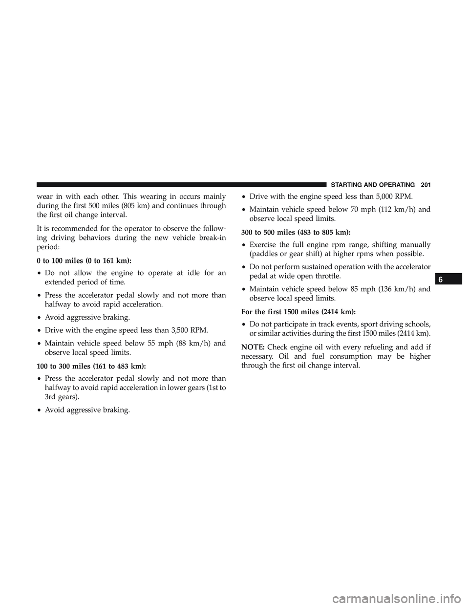 DODGE CHALLENGER 2018 Owners Manual wear in with each other. This wearing in occurs mainly
during the first 500 miles (805 km) and continues through
the first oil change interval.
It is recommended for the operator to observe the follow DODGE CHALLENGER 2018 Owners Manual wear in with each other. This wearing in occurs mainly
during the first 500 miles (805 km) and continues through
the first oil change interval.
It is recommended for the operator to observe the follow