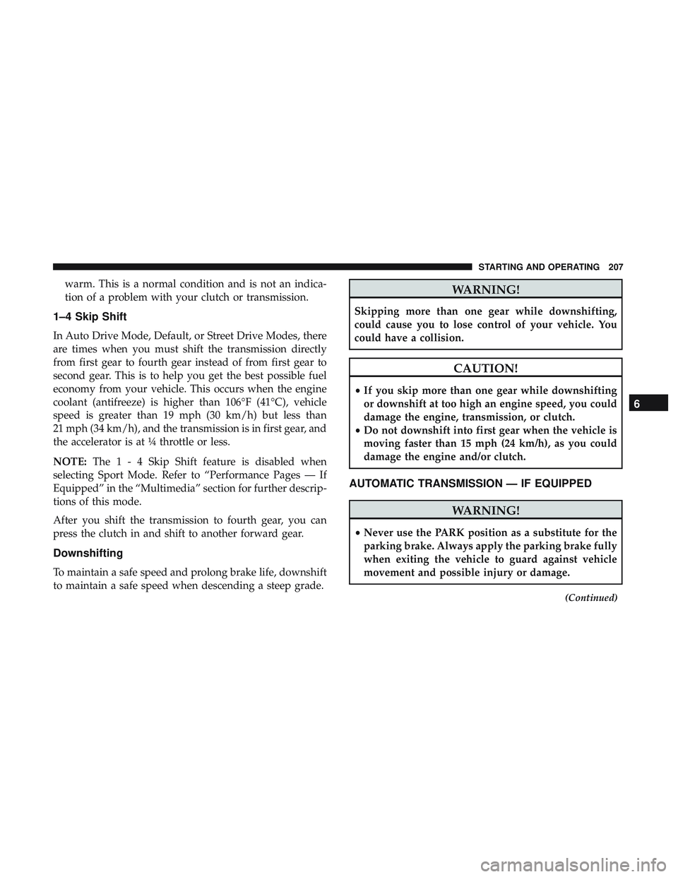 DODGE CHALLENGER 2018  Owners Manual warm. This is a normal condition and is not an indica-
tion of a problem with your clutch or transmission.
1–4 Skip Shift
In Auto Drive Mode, Default, or Street Drive Modes, there
are times when you
