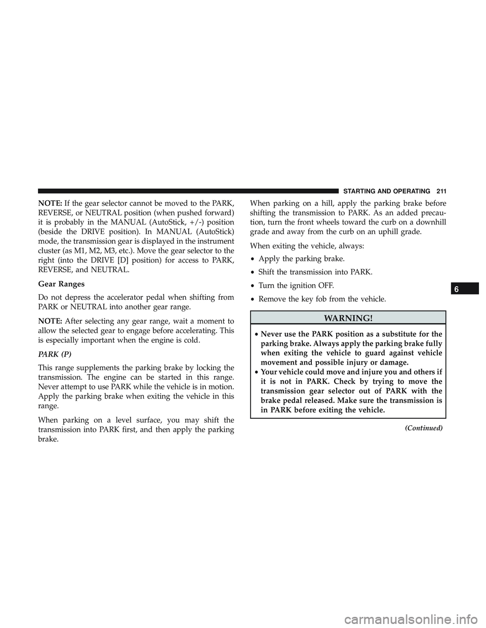 DODGE CHALLENGER 2018  Owners Manual NOTE:If the gear selector cannot be moved to the PARK,
REVERSE, or NEUTRAL position (when pushed forward)
it is probably in the MANUAL (AutoStick, +/-) position
(beside the DRIVE position). In MANUAL 