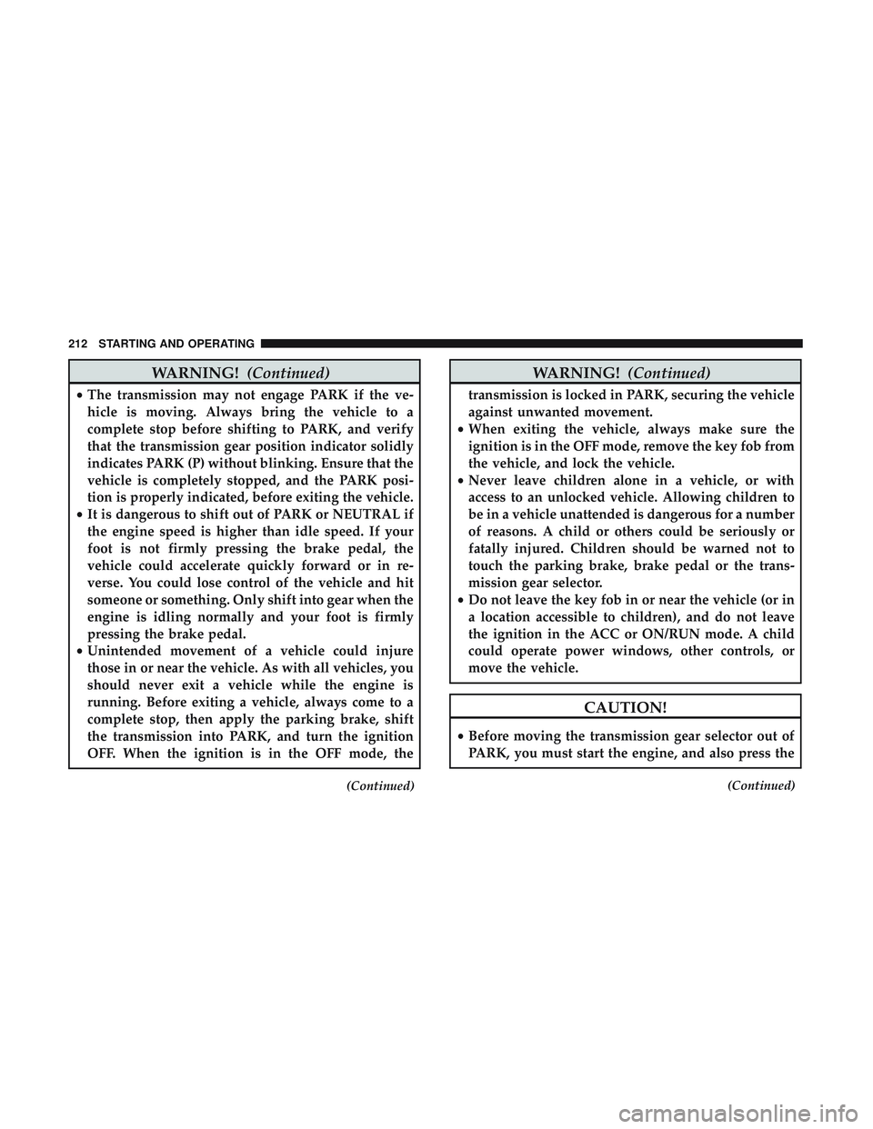 DODGE CHALLENGER 2018  Owners Manual WARNING!(Continued)
•The transmission may not engage PARK if the ve-
hicle is moving. Always bring the vehicle to a
complete stop before shifting to PARK, and verify
that the transmission gear posit