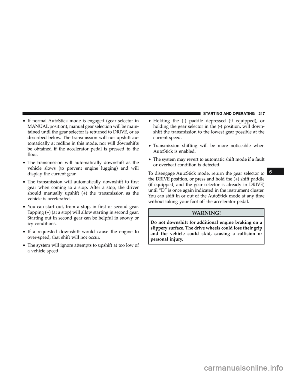 DODGE CHALLENGER 2018  Owners Manual •If normal AutoStick mode is engaged (gear selector in
MANUAL position), manual gear selection will be main-
tained until the gear selector is returned to DRIVE, or as
described below. The transmiss