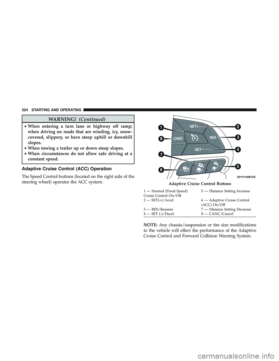 DODGE CHALLENGER 2018 Owners Manual WARNING!(Continued)
•When entering a turn lane or highway off ramp;
when driving on roads that are winding, icy, snow-
covered, slippery, or have steep uphill or downhill
slopes.
• When towing a t DODGE CHALLENGER 2018 Owners Manual WARNING!(Continued)
•When entering a turn lane or highway off ramp;
when driving on roads that are winding, icy, snow-
covered, slippery, or have steep uphill or downhill
slopes.
• When towing a t