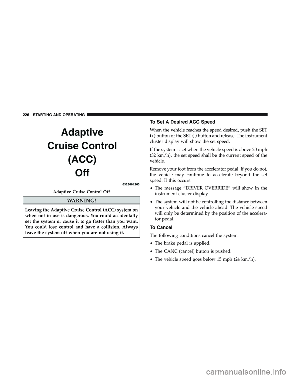 DODGE CHALLENGER 2018 Owners Manual WARNING!
Leaving the Adaptive Cruise Control (ACC) system on
when not in use is dangerous. You could accidentally
set the system or cause it to go faster than you want.
You could lose control and have DODGE CHALLENGER 2018 Owners Manual WARNING!
Leaving the Adaptive Cruise Control (ACC) system on
when not in use is dangerous. You could accidentally
set the system or cause it to go faster than you want.
You could lose control and have