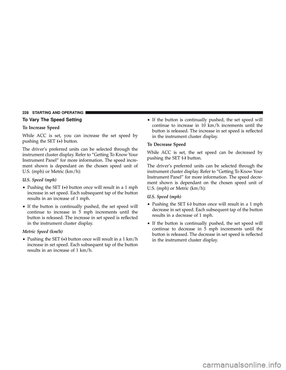 DODGE CHALLENGER 2018 Owners Manual To Vary The Speed Setting
To Increase Speed
While ACC is set, you can increase the set speed by
pushing the SET(+)button.
The driver’s preferred units can be selected through the
instrument cluster DODGE CHALLENGER 2018 Owners Manual To Vary The Speed Setting
To Increase Speed
While ACC is set, you can increase the set speed by
pushing the SET(+)button.
The driver’s preferred units can be selected through the
instrument cluster